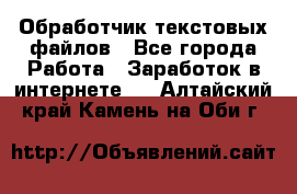 Обработчик текстовых файлов - Все города Работа » Заработок в интернете   . Алтайский край,Камень-на-Оби г.